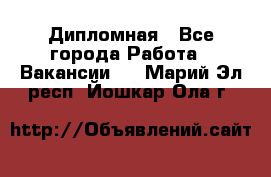 Дипломная - Все города Работа » Вакансии   . Марий Эл респ.,Йошкар-Ола г.